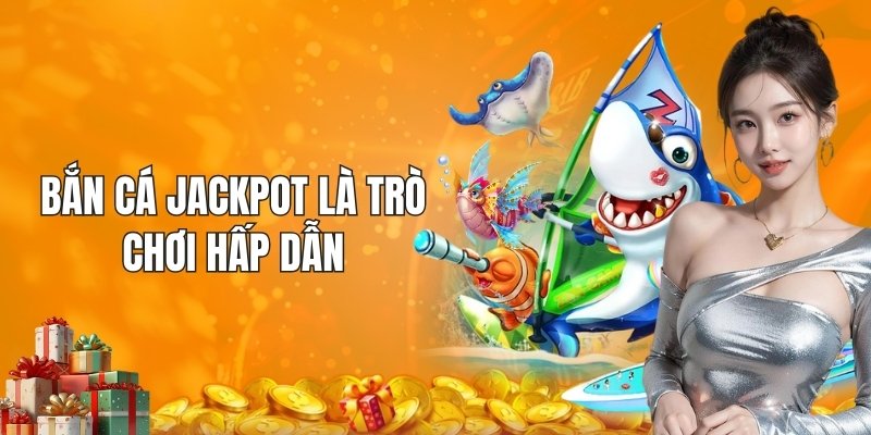 Bắn cá Jackpot là trò chơi hấp dẫn