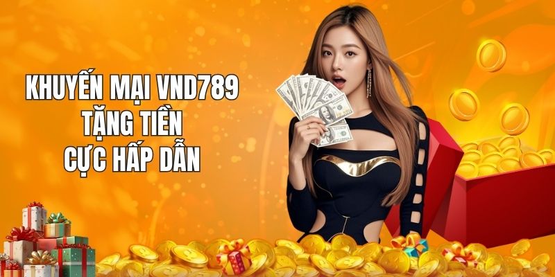 Khuyến mại VND789 tặng tiền mới nhất áp dụng toàn hệ thống