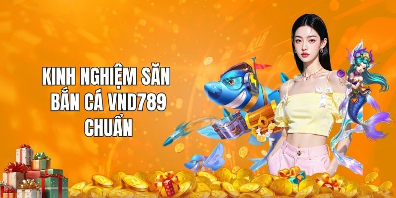 Kinh nghiệm săn bắn cá VND789 chuẩn