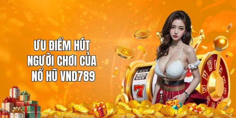 Ưu điểm hút người chơi của nổ hũ VND789